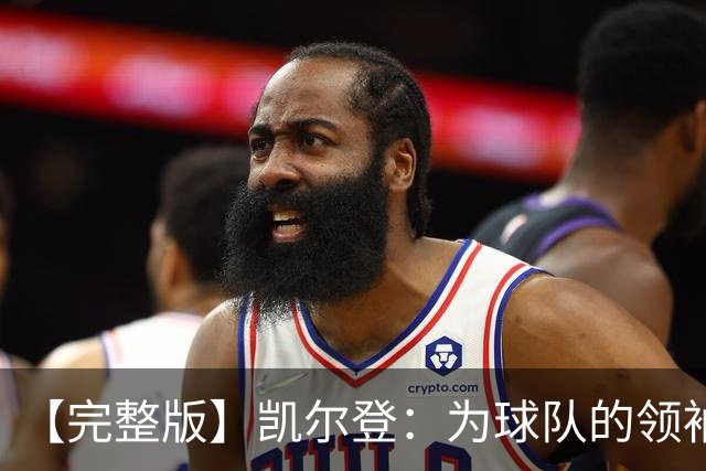 【完整版】凯尔登：为球队的领袖感到骄傲 他承担了巨大的角色
