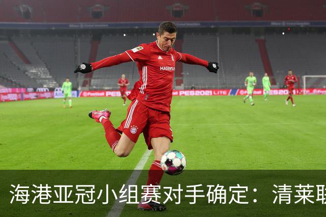 海港亚冠小组赛对手确定：清莱联 杰志 神户胜利船